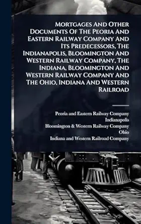 mortgages and other documents of the peoria and eastern railway company and its predecessors the indianapolis