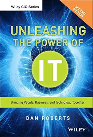 unleashing the power of it bringing people business and technology together 1st edition dan roberts