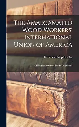 the amalgamated wood workers international union of america a historical study of trade unionism i 1st