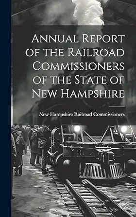 annual report of the railroad commissioners of the state of new hampshire 1st edition new hampshire railroad