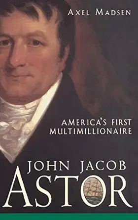 john jacob astor americas first multimillionaire 1st edition axel madsen 0471385034, 978-0471385035