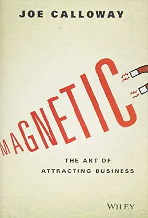 magnetic the art of attracting business 1st edition joe calloway 1119147344, 978-1119147343
