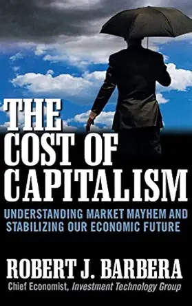 the cost of capitalism understanding market mayhem and stabilizing our economic future 1st edition barbera