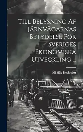 till belysning af jarnvagarnas betydelse for sveriges ekonomiska utveckling 1st edition eli filip heckscher