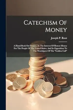 catechism of money a hand book on finance in the interest of honest money for the people of the united states