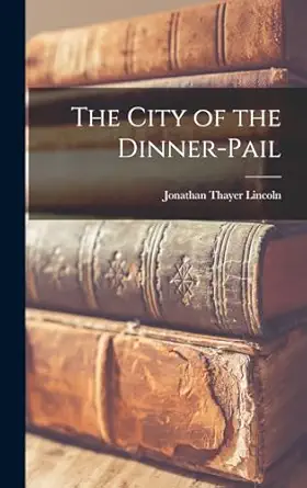 the city of the dinner pail 1st edition jonathan thayer lincoln 1018907025, 978-1018907024