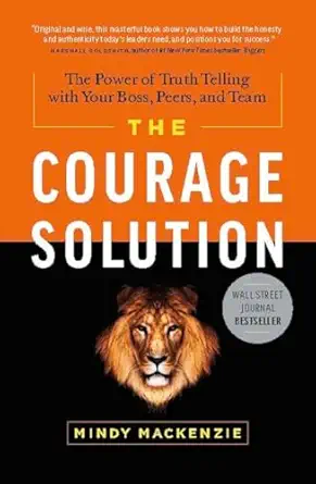 the courage solution the power of truth telling with your boss peers and team 1st edition mindy mackenzie