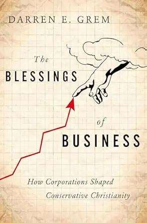 the blessings of business how corporations shaped conservative christianity 1st edition darren e grem
