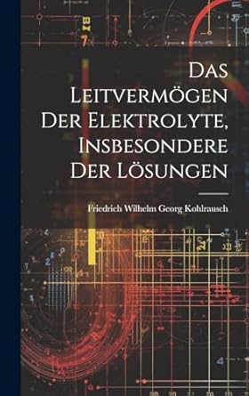 das leitvermogen der elektrolyte insbesondere der losungen 1st edition friedrich wilhelm georg kohlrausch