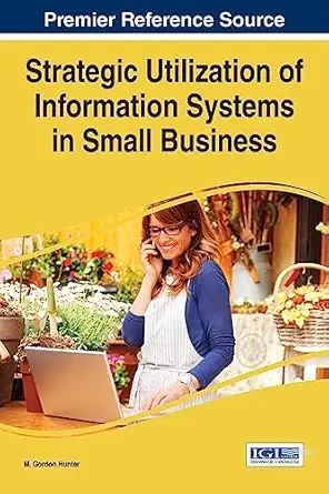 strategic utilization of information systems in small business 1st edition m gordon hunter 1466687088,