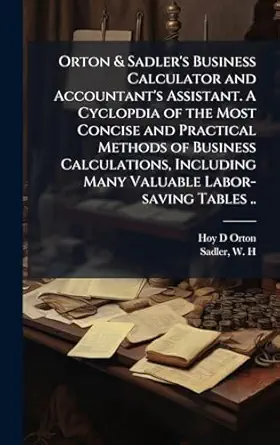 orton and sadlers business calculator and accountants assistant a cyclopdia of the most concise and practical