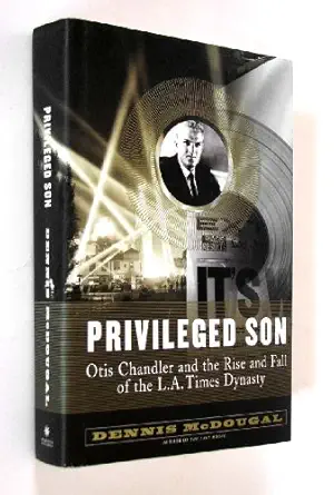 privileged son otis chandler and the rise and fall of the l a times dynasty 1st edition dennis mcdougal