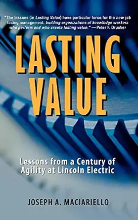 lasting value lessons from a century of agility at lincoln electric 1st edition joseph a maciariello