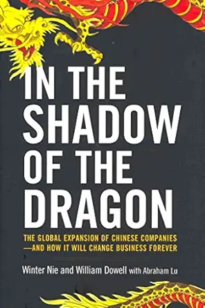 in the shadow of the dragon the global expansion of chinese companies and how it will change business forever
