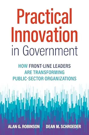 practical innovation in government how front line leaders are transforming public sector organizations 1st