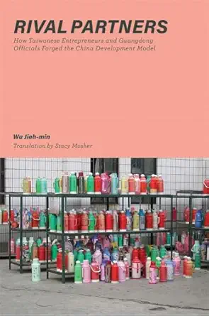 rival partners how taiwanese entrepreneurs and guangdong officials forged the china development model 1st