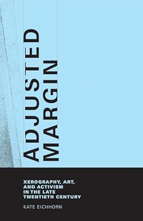 adjusted margin xerography art and activism in the late twentieth century 1st edition kate eichhorn
