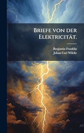 briefe von der elektricitat 1st edition benjamin franklin ,johan carl wilcke 1024370704, 978-1024370706