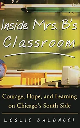 inside mrs b s classroom courage hope and learning on chicagos south side 1st edition leslie baldacci