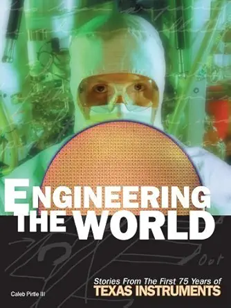 engineering the world stories from the first 75 years of texas instruments 1st edition caleb pirtle iii