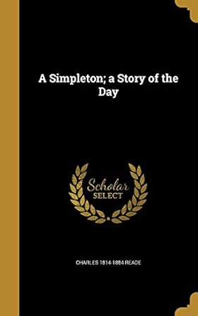 a simpleton a story of the day 1st edition charles 1814 1884 reade 1371685789, 978-1371685782