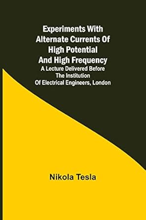 experiments with alternate currents of high potential and high frequency a lecture delivered before the