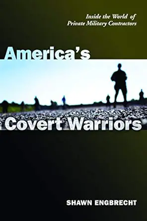 americas covert warriors inside the world of private military contractors 1st edition shawn engbrecht