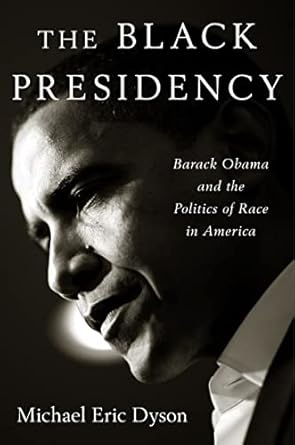 the black presidency barack obama and the politics of race in america 1st edition michael eric dyson
