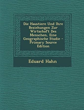 die haustiere und ihre beziehungen zur wirtschaft des menschen eine geographische studie 1st edition eduard