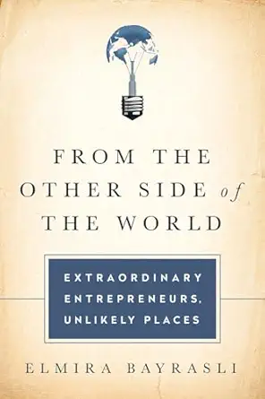 from the other side of the world extraordinary entrepreneurs unlikely places 1st edition elmira bayrasli