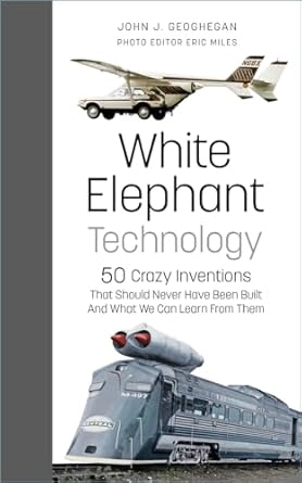 white elephant technology 50 crazy inventions that should never have been built and what we can learn from