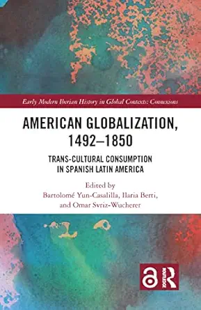 american globalization 1492 1850 1st edition bartolome yun casalilla ,ilaria berti ,omar svriz wucherer