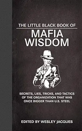 The Little Black Book Of Mafia Wisdom Secrets Lies Tricks And Tactics Of The Organization That Was Once Bigger Than U S Steel