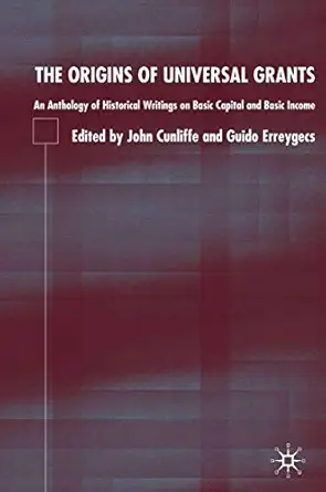 the origins of universal grants an anthology of historical writings on basic capital and basic income 1st