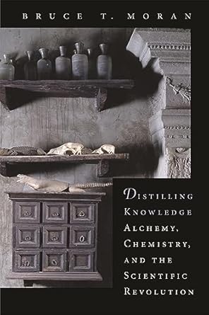 distilling knowledge alchemy chemistry and the scientific revolution 1st edition bruce t moran 0674022491,
