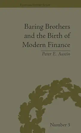 baring brothers and the birth of modern finance 1st edition peter e austin 1851969225, 978-1851969227
