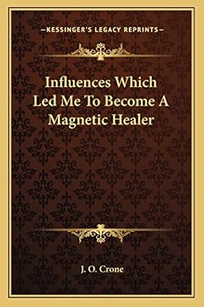 influences which led me to become a magnetic healer 1st edition j o crone 1162823291, 978-1162823294