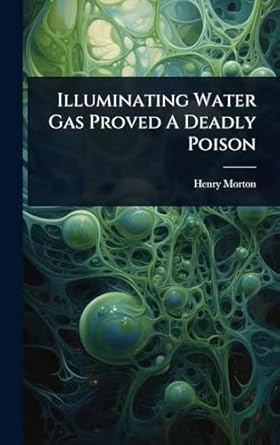 illuminating water gas proved a deadly poison 1st edition henry morton 1024913600, 978-1024913606