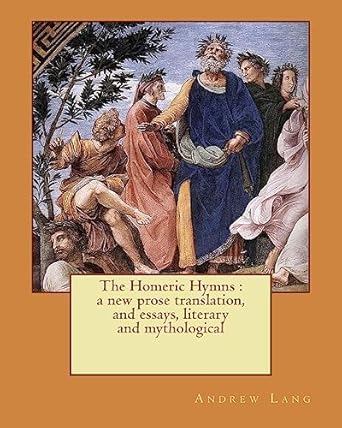 the homeric hymns a new prose translation and essays literary and mythological 1st edition andrew lang