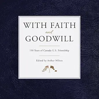 with faith and goodwill 150 years of canada u s friendship 1st edition arthur milnes 1459738683,