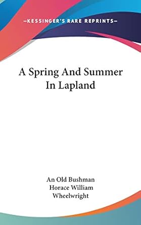 a spring and summer in lapland 1st edition an old bushman ,horace william wheelwright 0548252971,