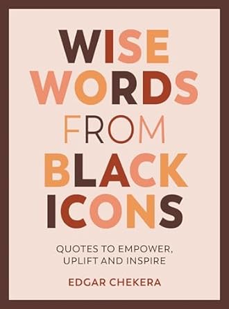 wise words from black icons quotes to empower uplift and inspire 1st edition edgar chekera 1787839729,
