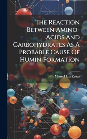 the reaction between amino acids and carbohydrates as a probable cause of humin formation 1st edition manuel