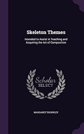 skeleton themes intended to assist in teaching and acquiring the art of composition 1st edition margaret