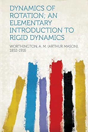 dynamics of rotation an elementary introduction to rigid dynamics 1st edition worthington a m 1852 1916