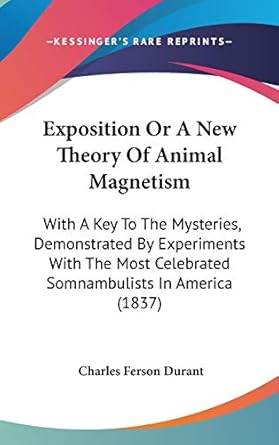 exposition or a new theory of animal magnetism with a key to the mysteries demonstrated by experiments with