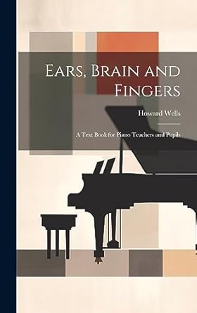ears brain and fingers a text book for piano teachers and pupils 1st edition howard wells 102078105x,