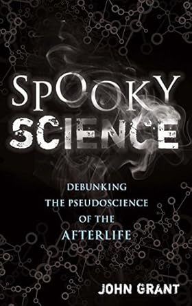 spooky science debunking the pseudoscience of the afterlife 1st edition john grant 1454916540, 978-1454916543