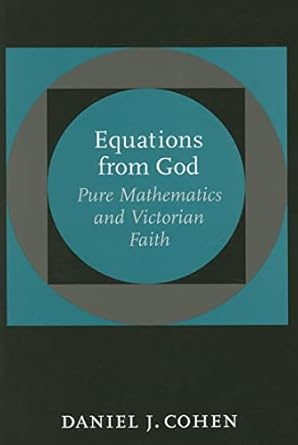equations from god pure mathematics and victorian faith 1st edition daniel j cohen 0801885531, 978-0801885532