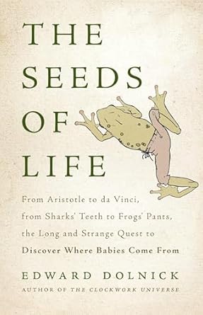 the seeds of life from aristotle to da vinci from sharks teeth to frogs pants the long and strange quest to